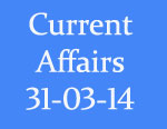 Current Affairs 31st March 2014