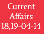 Current Affairs 18th - 19th April 2014