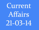 Current Affairs 21st March 2014