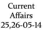 Current Affairs 25th - 26th May 2014