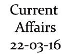 Current Affairs 22nd March 2016