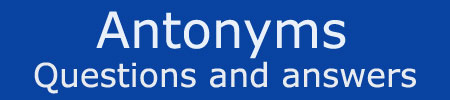 Antonyms Questions Answers Antonyms Questions Answers