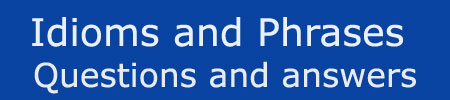 Idioms and Phrases Questions Answers Idioms and Phrases Questions Answers